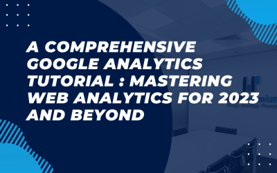 A Comprehensive Google Analytics Tutorial : Mastering Web Analytics for 2023 and Beyond