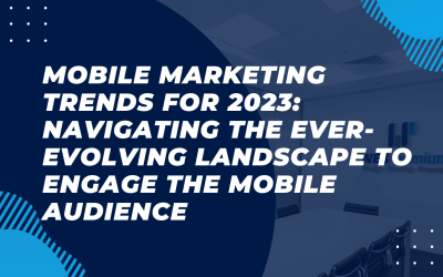Mobile Marketing Trends for 2023: Navigating the Ever-Evolving Landscape to Engage the Mobile Audience